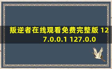 叛逆者在线观看免费完整版 127.0.0.1 127.0.0.1